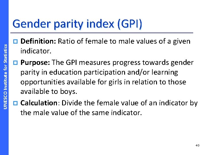 UNESCO Institute for Statistics Gender parity index (GPI) Definition: Ratio of female to male