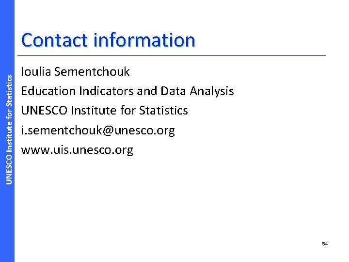 UNESCO Institute for Statistics Contact information Ioulia Sementchouk Education Indicators and Data Analysis UNESCO