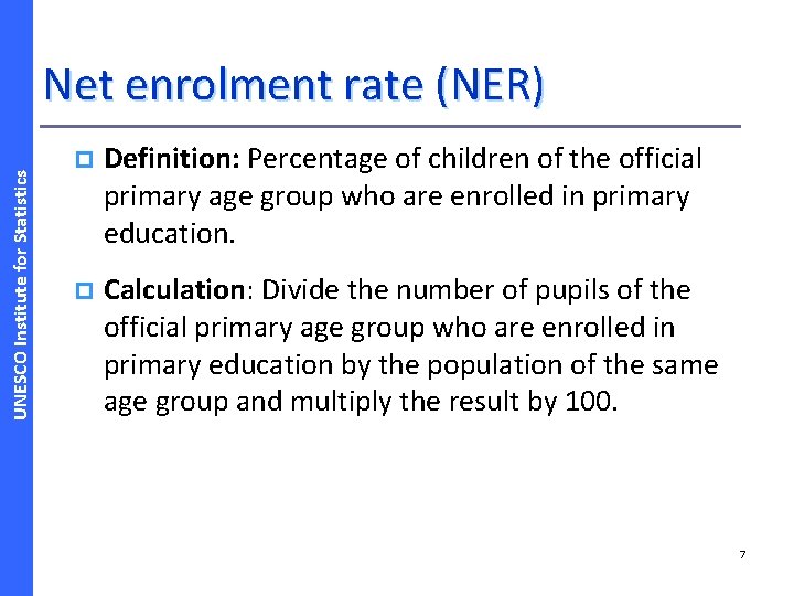 UNESCO Institute for Statistics Net enrolment rate (NER) p Definition: Percentage of children of
