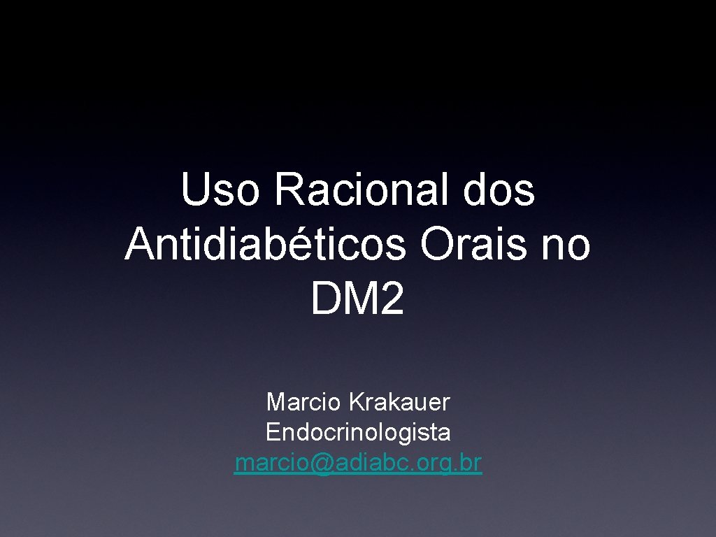 Uso Racional dos Antidiabéticos Orais no DM 2 Marcio Krakauer Endocrinologista marcio@adiabc. org. br