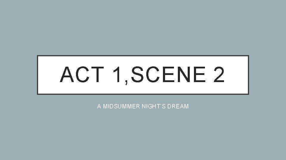 ACT 1, SCENE 2 A MIDSUMMER NIGHT’S DREAM 