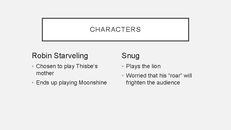 CHARACTERS Robin Starveling Snug • Chosen to play Thisbe’s mother • Plays the lion