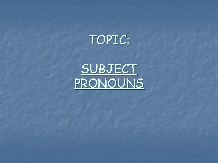 TOPIC: SUBJECT PRONOUNS 