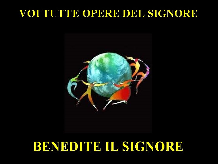 VOI TUTTE OPERE DEL SIGNORE BENEDITE IL SIGNORE 