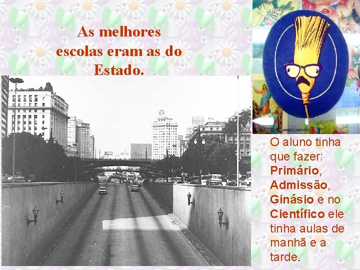 As melhores escolas eram as do Estado. O aluno tinha que fazer: Primário, Admissão,