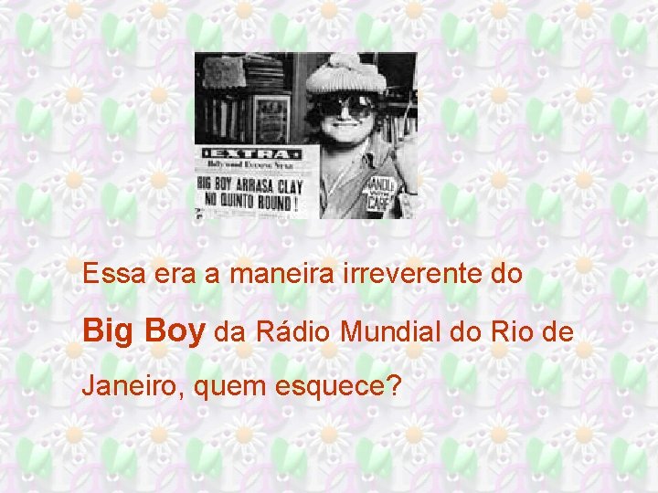Essa era a maneira irreverente do Big Boy da Rádio Mundial do Rio de