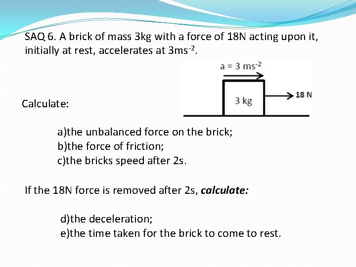 SAQ 6. A brick of mass 3 kg with a force of 18 N