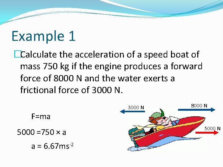 Example 1 �Calculate the acceleration of a speed boat of mass 750 kg if