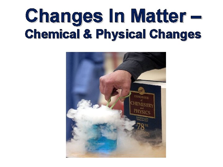 Changes In Matter – Chemical & Physical Changes 