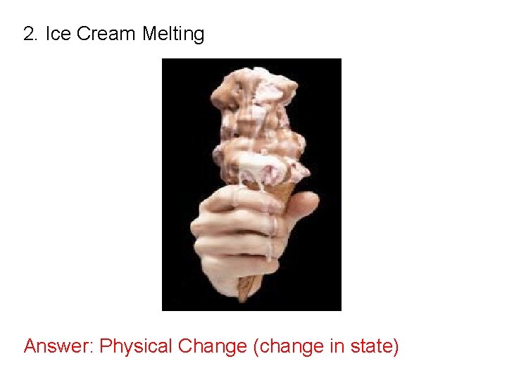 2. Ice Cream Melting Answer: Physical Change (change in state) 