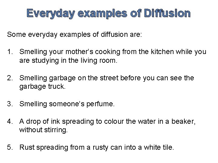 Everyday examples of Diffusion Some everyday examples of diffusion are: 1. Smelling your mother’s