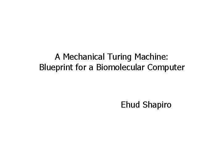 A Mechanical Turing Machine: Blueprint for a Biomolecular Computer Udi Shapiro Ehud Shapiro 