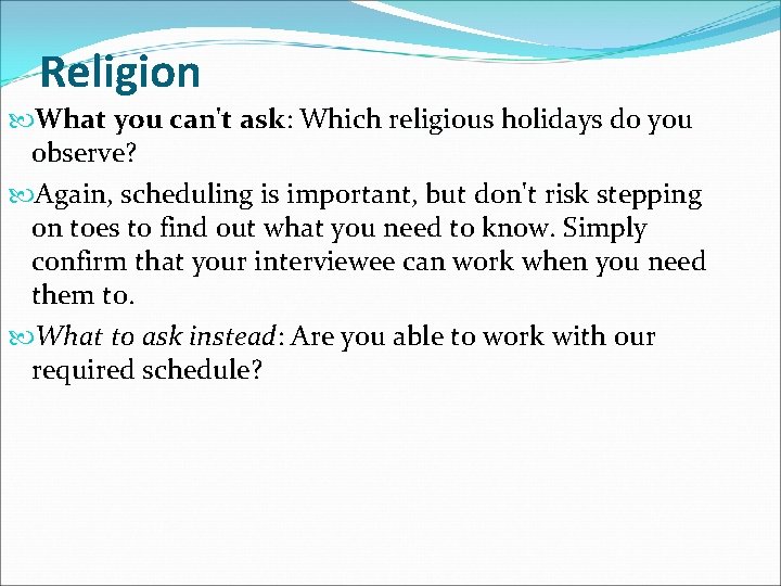 Religion What you can't ask: Which religious holidays do you observe? Again, scheduling is Religion What you can't ask: Which religious holidays do you observe? Again, scheduling is