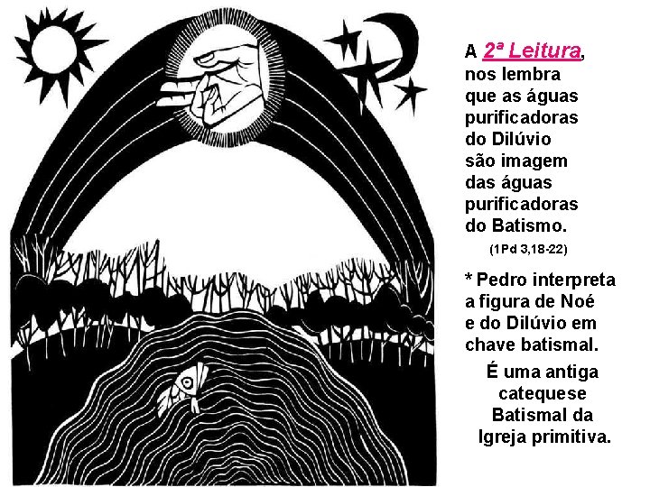A 2ª Leitura, nos lembra que as águas purificadoras do Dilúvio são imagem das