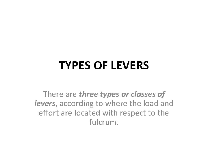 TYPES OF LEVERS There are three types or classes of levers, according to where