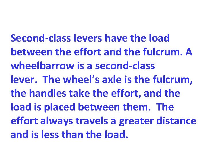 Second-class levers have the load between the effort and the fulcrum. A wheelbarrow is