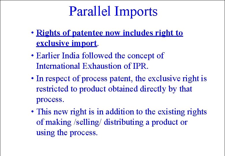 Parallel Imports • Rights of patentee now includes right to exclusive import. • Earlier