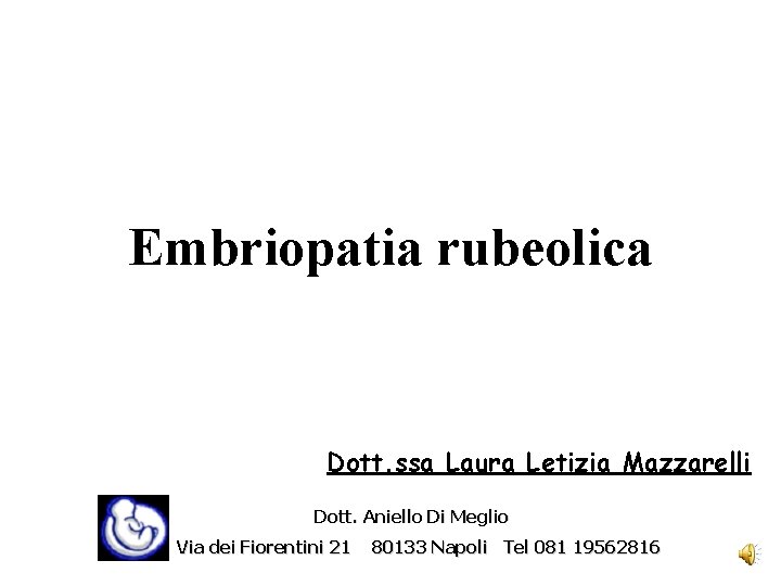 Embriopatia rubeolica Dott. ssa Laura Letizia Mazzarelli Dott. Aniello Di Meglio Via dei Fiorentini