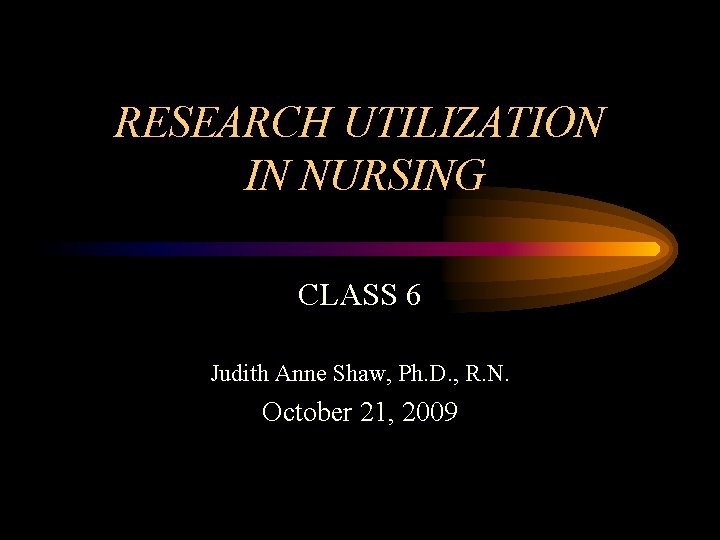 RESEARCH UTILIZATION IN NURSING CLASS 6 Judith Anne Shaw, Ph. D. , R. N.