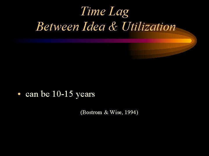 Time Lag Between Idea & Utilization • can be 10 -15 years (Bostrom &