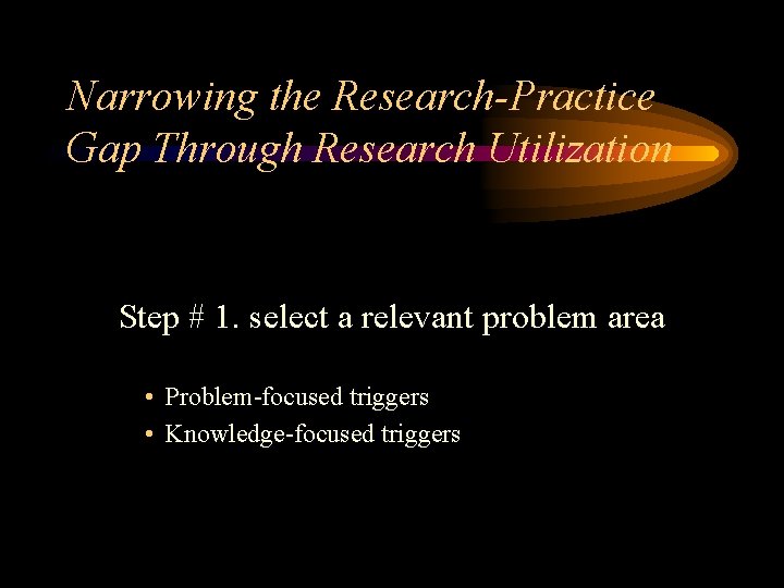 Narrowing the Research-Practice Gap Through Research Utilization Step # 1. select a relevant problem