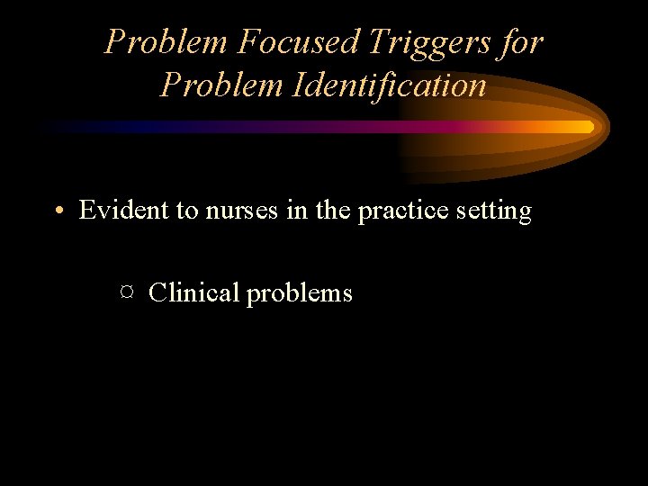 Problem Focused Triggers for Problem Identification • Evident to nurses in the practice setting