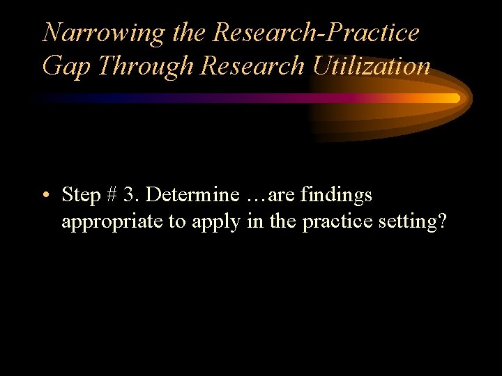 Narrowing the Research-Practice Gap Through Research Utilization • Step # 3. Determine …are findings