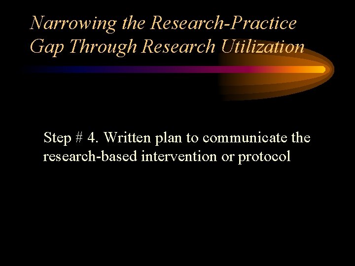 Narrowing the Research-Practice Gap Through Research Utilization Step # 4. Written plan to communicate