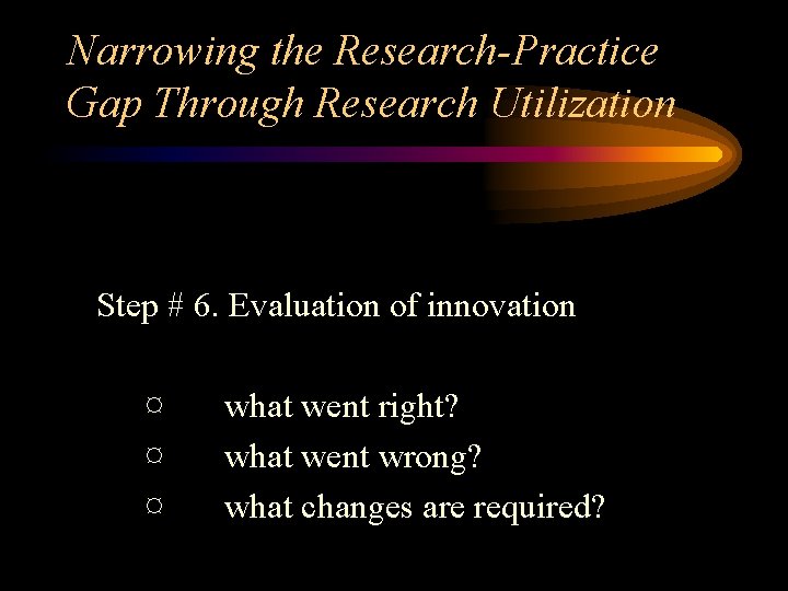 Narrowing the Research-Practice Gap Through Research Utilization Step # 6. Evaluation of innovation ¤