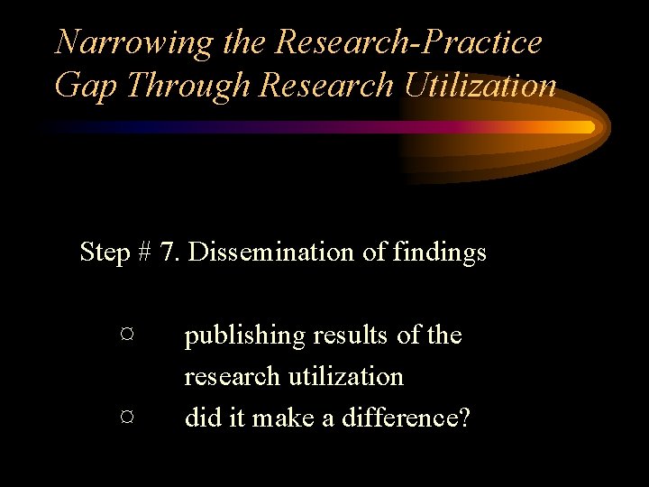 Narrowing the Research-Practice Gap Through Research Utilization Step # 7. Dissemination of findings ¤