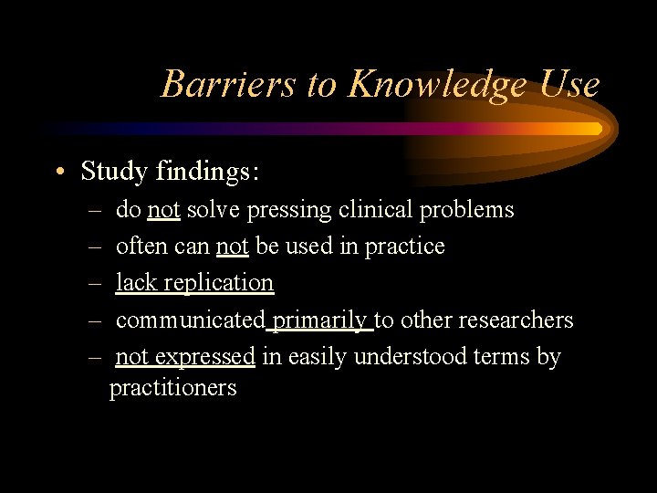 Barriers to Knowledge Use • Study findings: – – – do not solve pressing