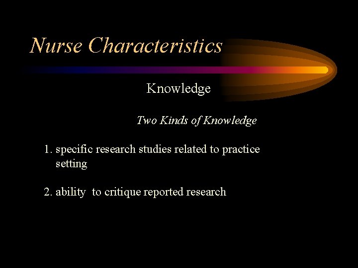 Nurse Characteristics Knowledge Two Kinds of Knowledge 1. specific research studies related to practice
