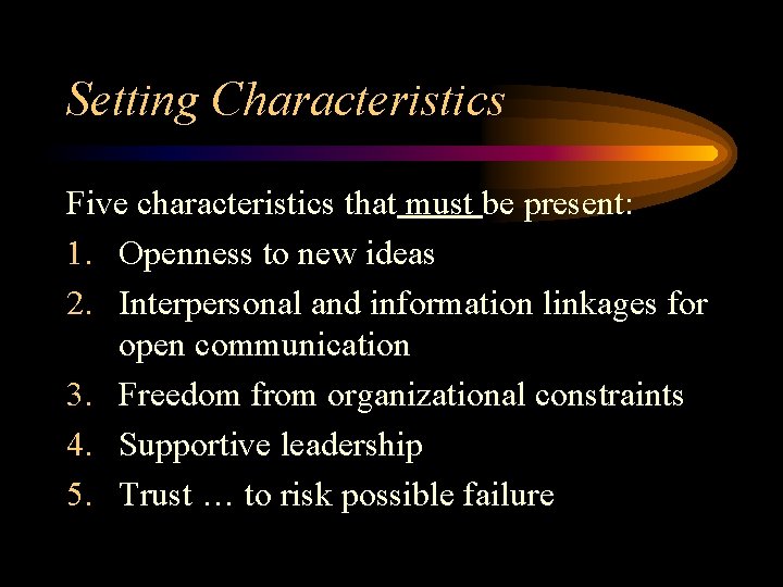 Setting Characteristics Five characteristics that must be present: 1. Openness to new ideas 2.