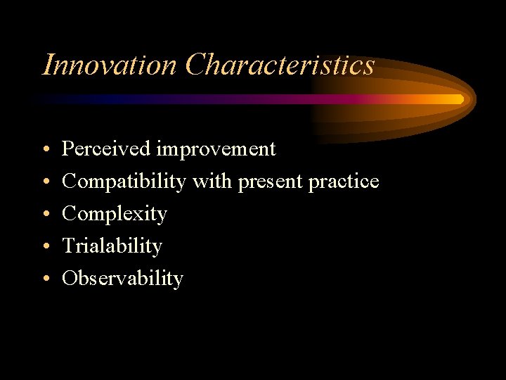 Innovation Characteristics • • • Perceived improvement Compatibility with present practice Complexity Trialability Observability