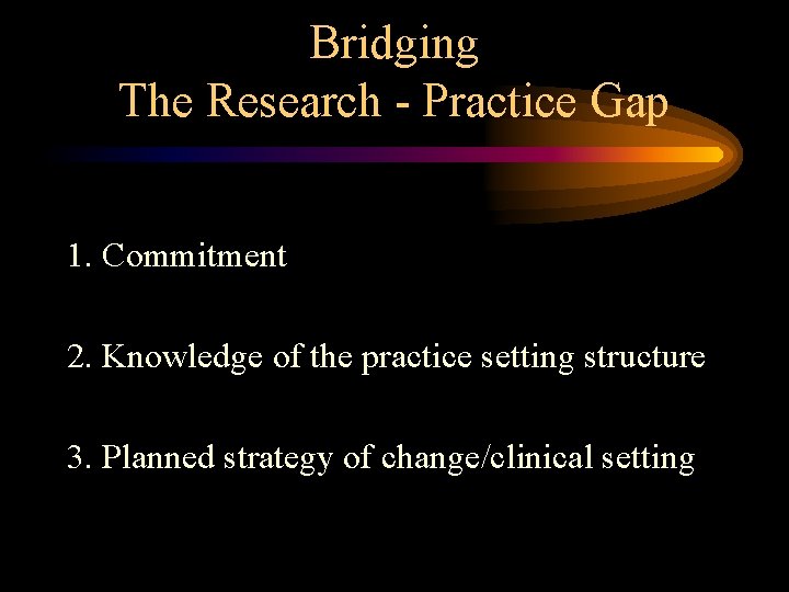 Bridging The Research - Practice Gap 1. Commitment 2. Knowledge of the practice setting