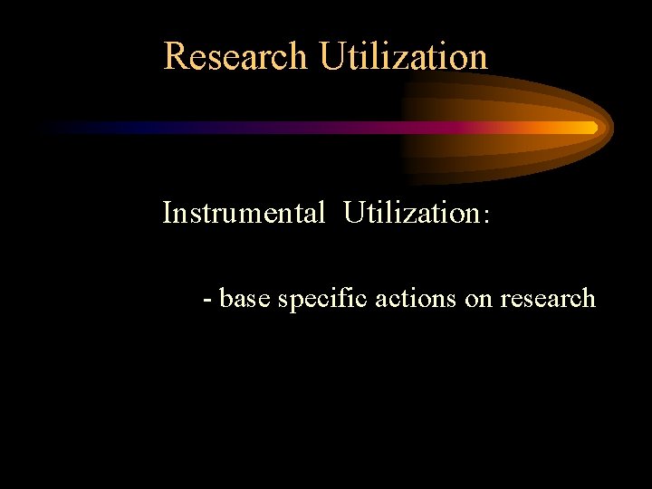 Research Utilization Instrumental Utilization: - base specific actions on research 
