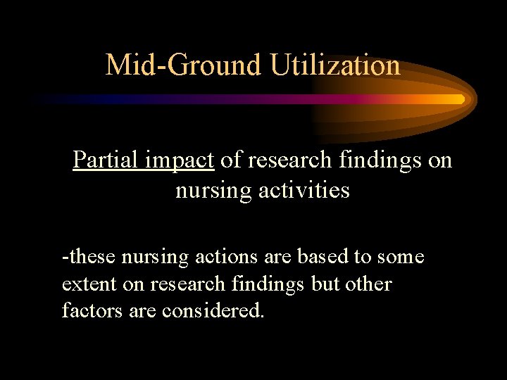Mid-Ground Utilization Partial impact of research findings on nursing activities -these nursing actions are