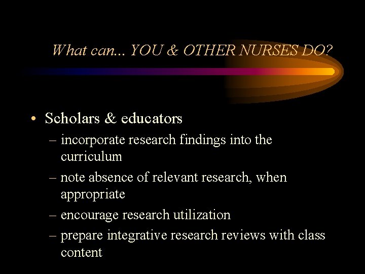 What can. . . YOU & OTHER NURSES DO? • Scholars & educators –