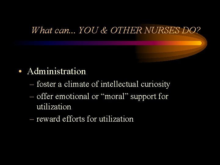 What can. . . YOU & OTHER NURSES DO? • Administration – foster a