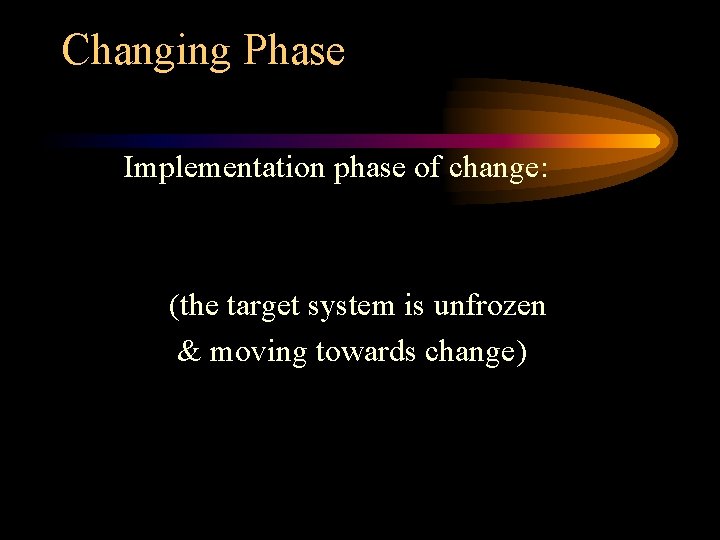 Changing Phase Implementation phase of change: (the target system is unfrozen & moving towards