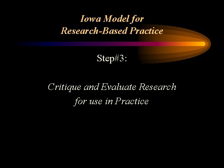 Iowa Model for Research-Based Practice Step#3: Critique and Evaluate Research for use in Practice