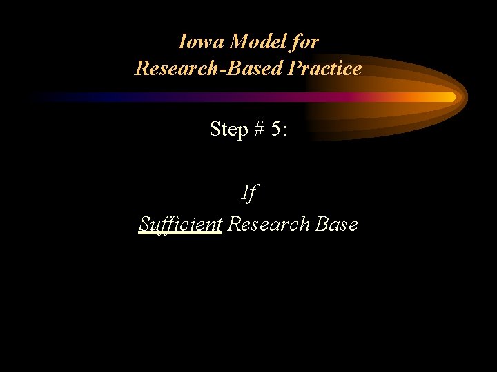 Iowa Model for Research-Based Practice Step # 5: If Sufficient Research Base 