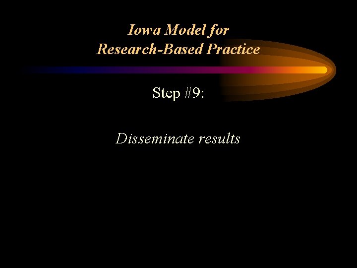 Iowa Model for Research-Based Practice Step #9: Disseminate results 