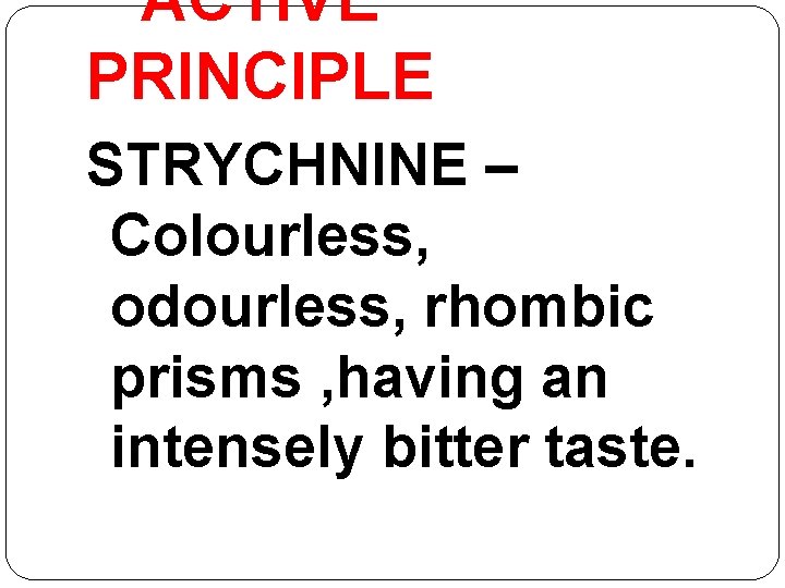 ACTIVE PRINCIPLE STRYCHNINE – Colourless, odourless, rhombic prisms , having an intensely bitter taste. ACTIVE PRINCIPLE STRYCHNINE – Colourless, odourless, rhombic prisms , having an intensely bitter taste.