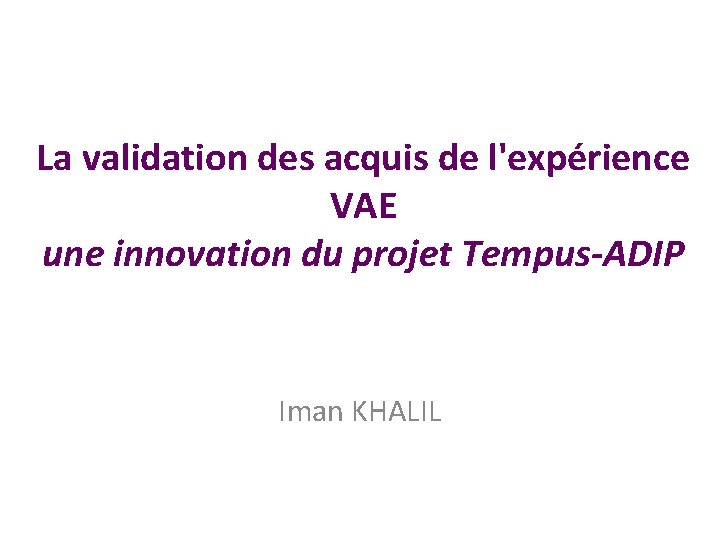 La validation des acquis de l'expérience VAE une innovation du projet Tempus-ADIP Iman KHALIL