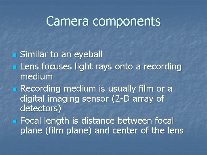 Camera components n n Similar to an eyeball Lens focuses light rays onto a