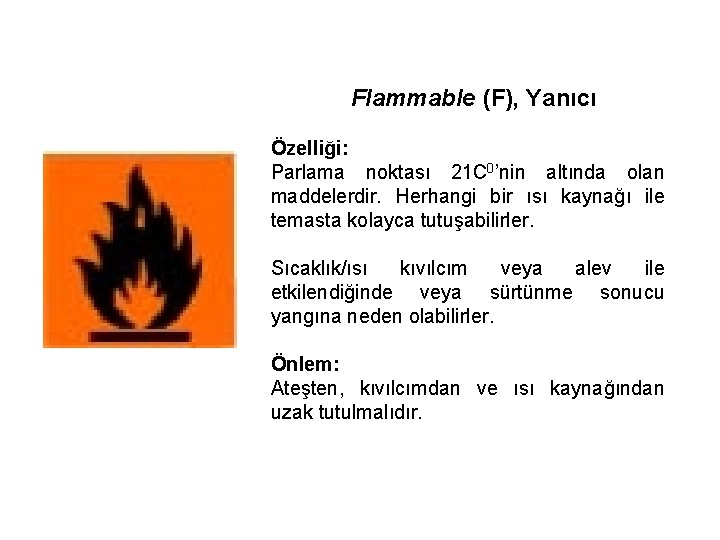 Flammable (F), Yanıcı Özelliği: Parlama noktası 21 C 0’nin altında olan maddelerdir. Herhangi bir