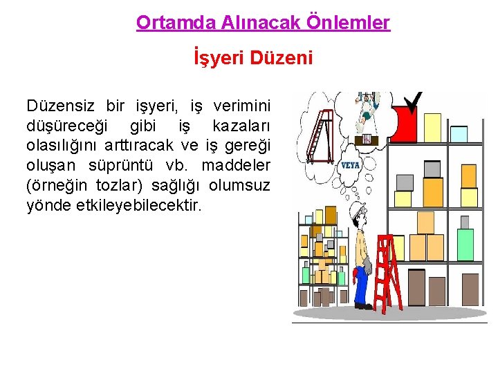 Ortamda Alınacak Önlemler İşyeri Düzensiz bir işyeri, iş verimini düşüreceği gibi iş kazaları olasılığını