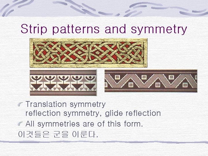 Strip patterns and symmetry Translation symmetry reflection symmetry, glide reflection All symmetries are of