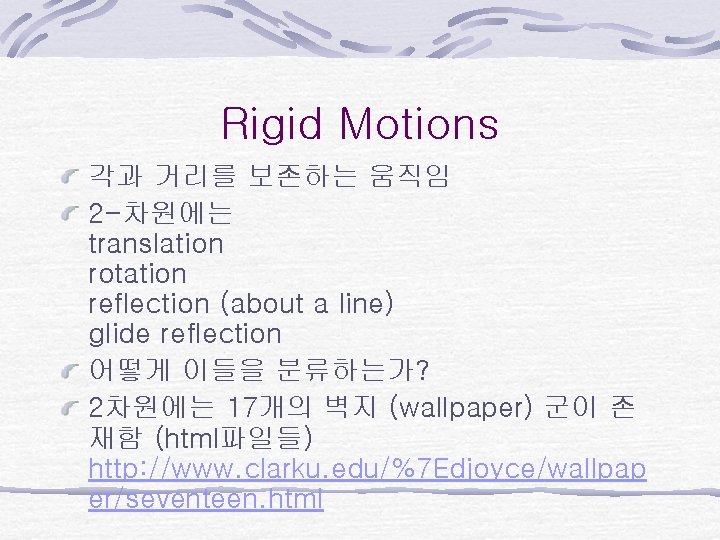 Rigid Motions 각과 거리를 보존하는 움직임 2 -차원에는 translation rotation reflection (about a line)